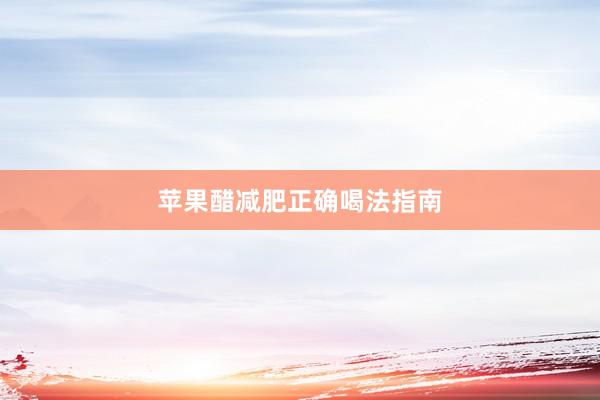 苹果醋减肥正确喝法指南